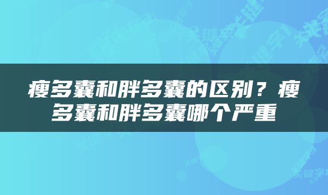瘦多囊和胖多囊的区别？瘦多囊和胖多囊哪个严重
