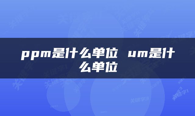 ppm是什么单位 um是什么单位