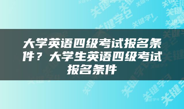 大学英语四级考试报名条件？大学生英语四级考试报名条件