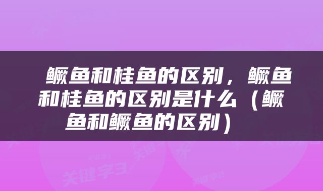  鳜鱼和桂鱼的区别，鳜鱼和桂鱼的区别是什么（鳜鱼和鳜鱼的区别） 