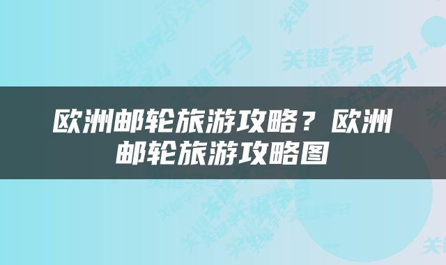 欧洲邮轮旅游攻略？欧洲邮轮旅游攻略图