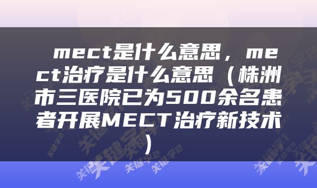  mect是什么意思，mect治疗是什么意思（株洲市三医院已为500余名患者开展MECT治疗新技术） 