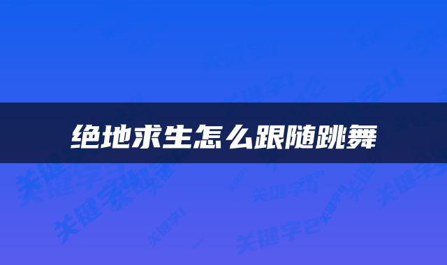 绝地求生怎么跟随跳舞