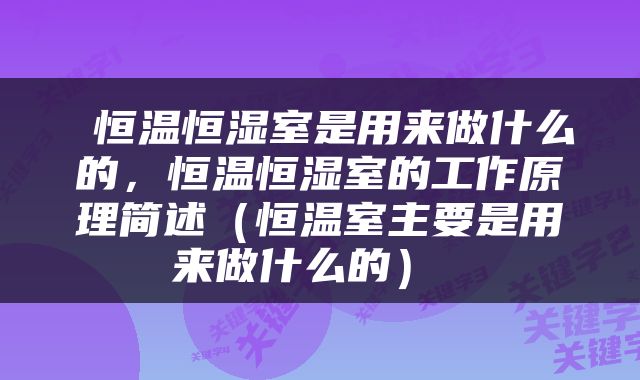  恒温恒湿室是用来做什么的，恒温恒湿室的工作原理简述（恒温室主要是用来做什么的） 