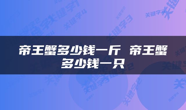 帝王蟹多少钱一斤 帝王蟹多少钱一只