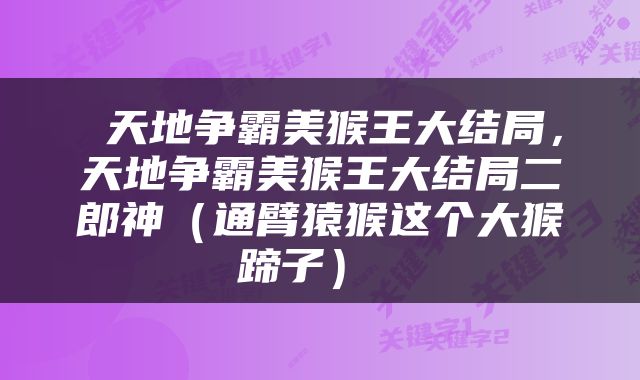  天地争霸美猴王大结局，天地争霸美猴王大结局二郎神（通臂猿猴这个大猴蹄子） 