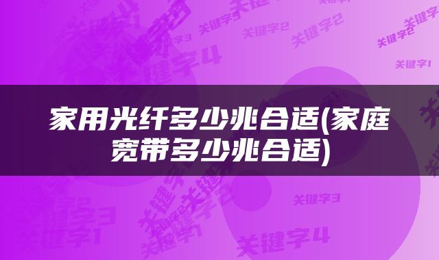 家用光纤多少兆合适(家庭宽带多少兆合适)