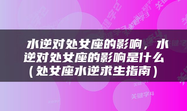  水逆对处女座的影响，水逆对处女座的影响是什么（处女座水逆求生指南） 