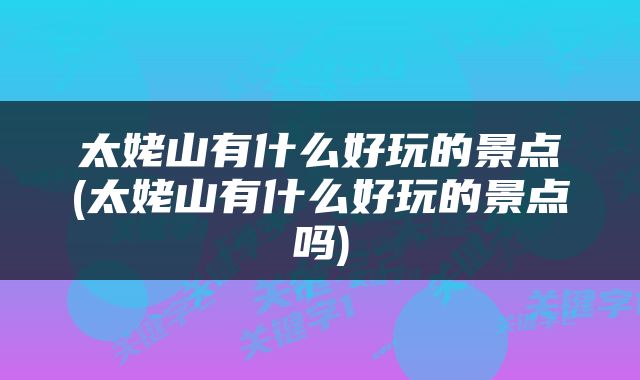 太姥山有什么好玩的景点(太姥山有什么好玩的景点吗)