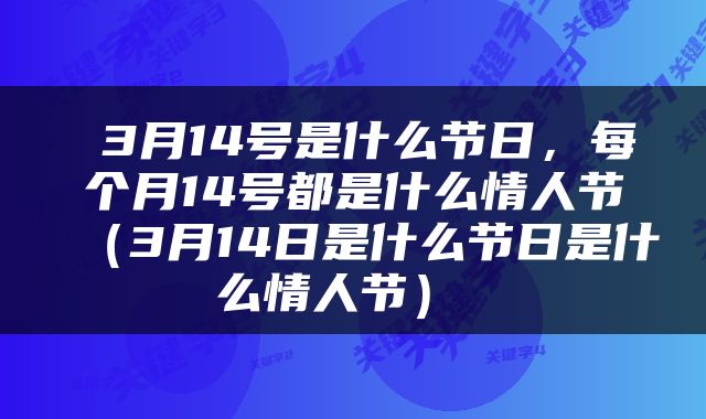  3月14号是什么节日，每个月14号都是什么情人节（3月14日是什么节日是什么情人节） 