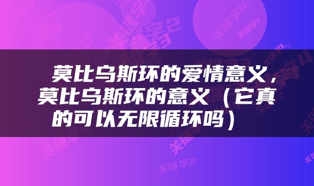  莫比乌斯环的爱情意义，莫比乌斯环的意义（它真的可以无限循环吗） 