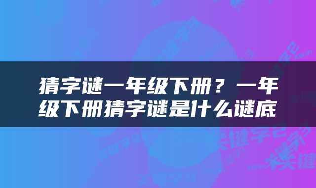 猜字谜一年级下册？一年级下册猜字谜是什么谜底