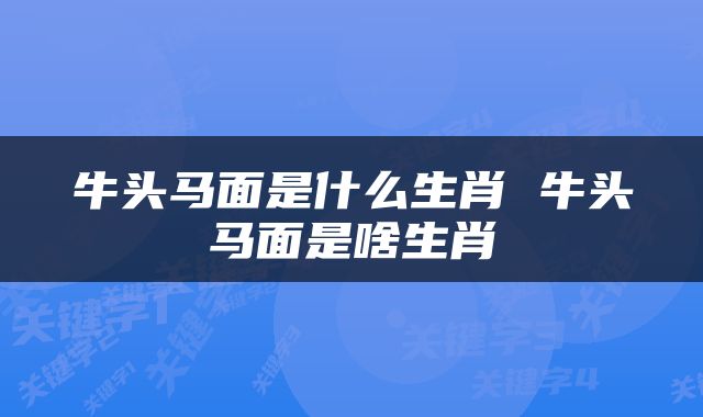 牛头马面是什么生肖 牛头马面是啥生肖
