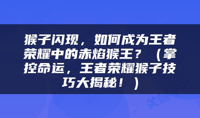 猴子闪现，如何成为王者荣耀中的赤焰猴王？（掌控命运，王者荣耀猴子技巧大揭秘！）