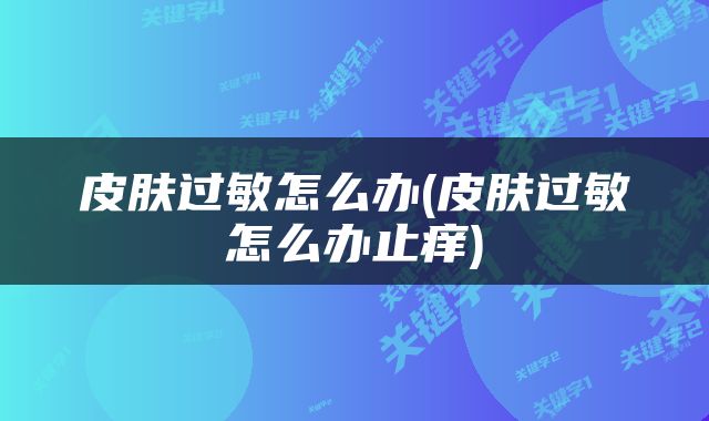 皮肤过敏怎么办(皮肤过敏怎么办止痒)