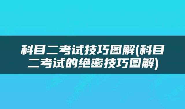科目二考试技巧图解(科目二考试的绝密技巧图解)