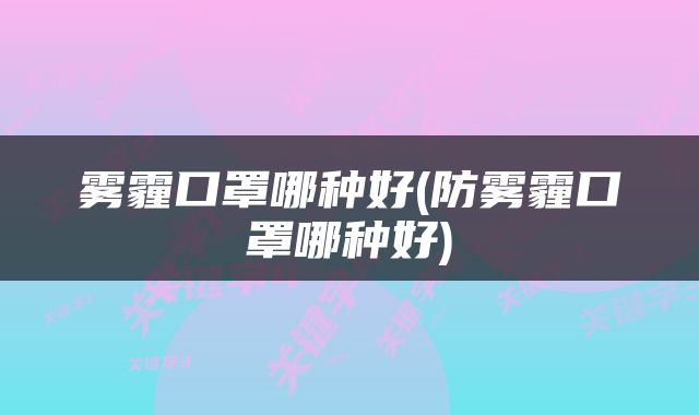 雾霾口罩哪种好(防雾霾口罩哪种好)