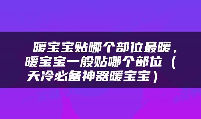  暖宝宝贴哪个部位最暖，暖宝宝一般贴哪个部位（天冷必备神器暖宝宝） 