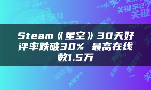 Steam《星空》30天好评率跌破30% 最高在线数1.5万