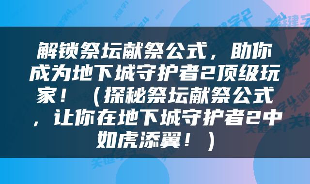 解锁祭坛献祭公式，助你成为地下城守护者2顶级玩家！（探秘祭坛献祭公式，让你在地下城守护者2中如虎添翼！）