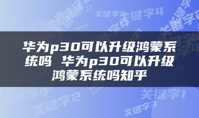 华为p30可以升级鸿蒙系统吗 华为p30可以升级鸿蒙系统吗知乎