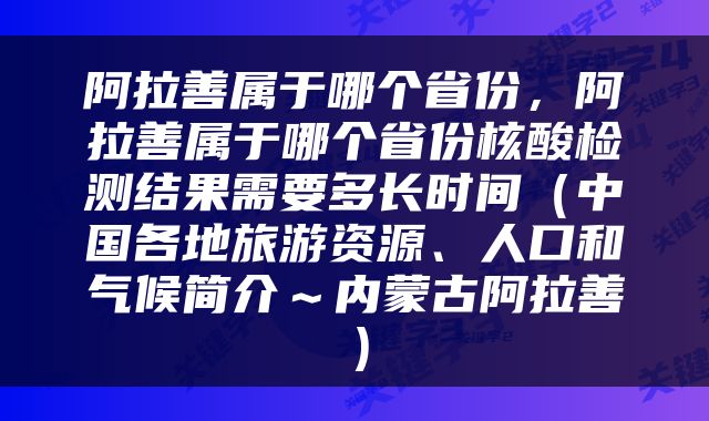 阿拉善属于哪个省份，阿拉善属于哪个省份核酸检测结果需要多长时间（中国各地旅游资源、人口和气候简介～内蒙古阿拉善）