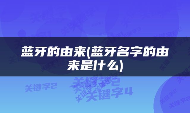 蓝牙的由来(蓝牙名字的由来是什么)