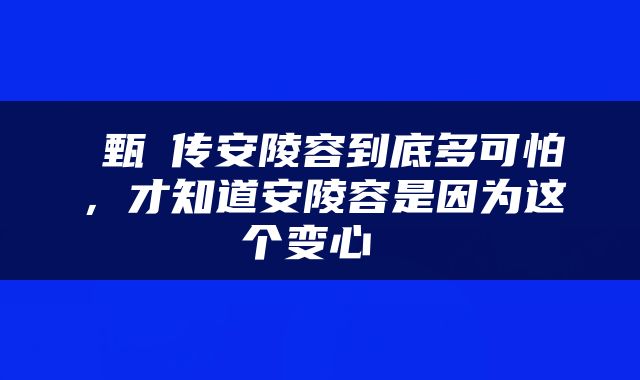  甄嬛传安陵容到底多可怕，才知道安陵容是因为这个变心 