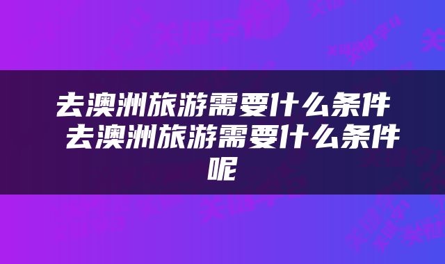 去澳洲旅游需要什么条件 去澳洲旅游需要什么条件呢