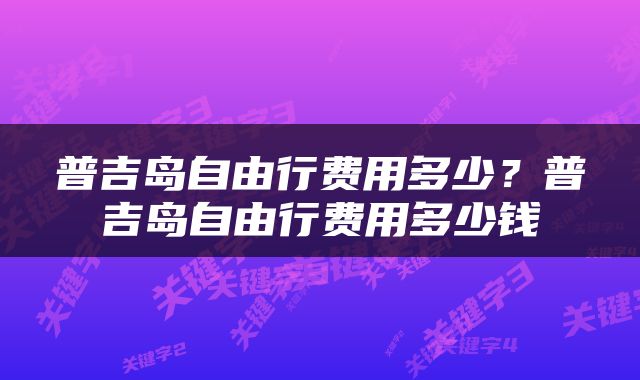普吉岛自由行费用多少？普吉岛自由行费用多少钱