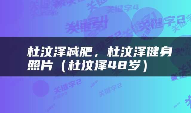  杜汶泽减肥，杜汶泽健身照片（杜汶泽48岁） 
