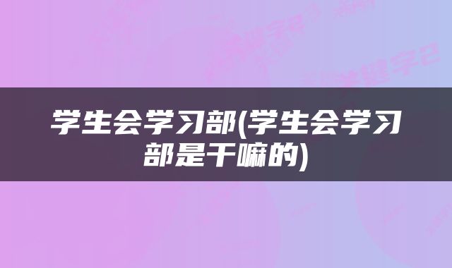 学生会学习部(学生会学习部是干嘛的)