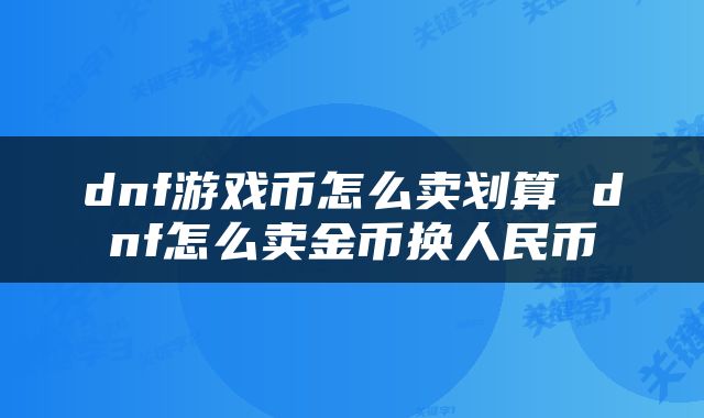 dnf游戏币怎么卖划算 dnf怎么卖金币换人民币