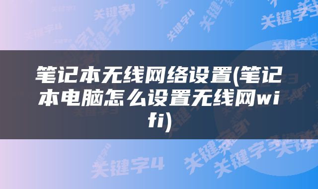 笔记本无线网络设置(笔记本电脑怎么设置无线网wifi)