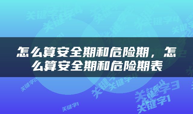 怎么算安全期和危险期，怎么算安全期和危险期表