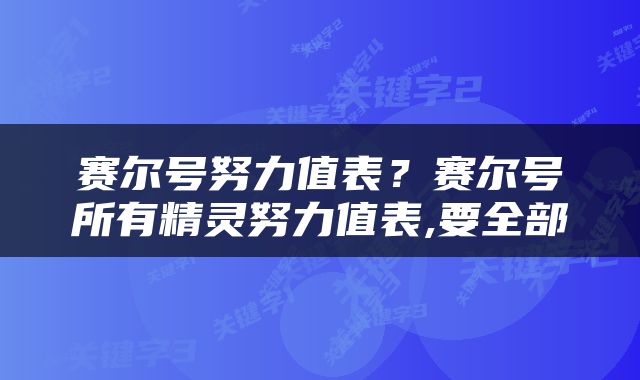 赛尔号努力值表？赛尔号所有精灵努力值表,要全部