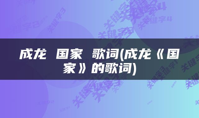 成龙 国家 歌词(成龙《国家》的歌词)