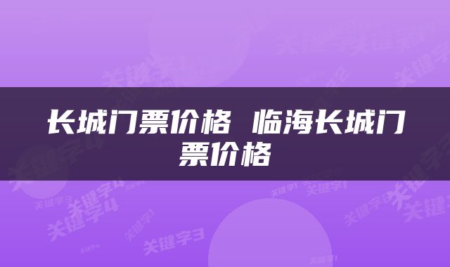长城门票价格 临海长城门票价格