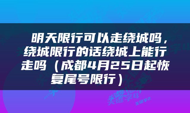  明天限行可以走绕城吗，绕城限行的话绕城上能行走吗（成都4月25日起恢复尾号限行） 