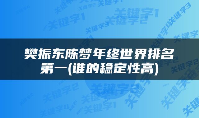 樊振东陈梦年终世界排名第一(谁的稳定性高)
