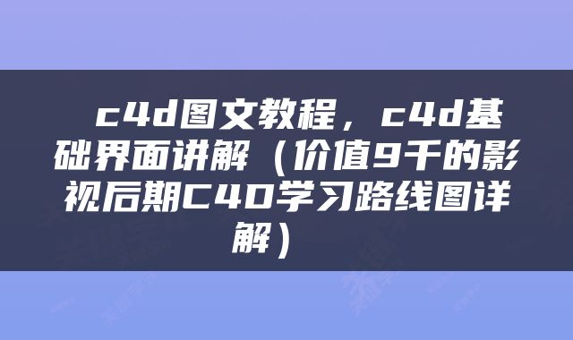  c4d图文教程，c4d基础界面讲解（价值9千的影视后期C4D学习路线图详解） 