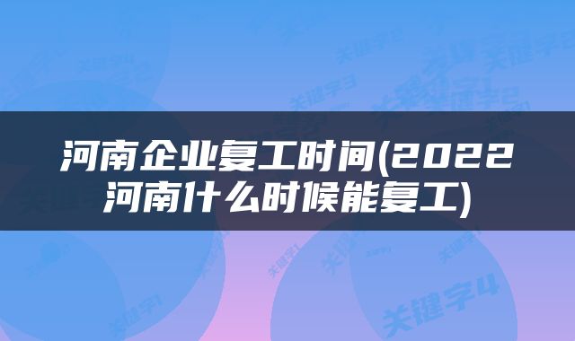 河南企业复工时间(2022河南什么时候能复工)