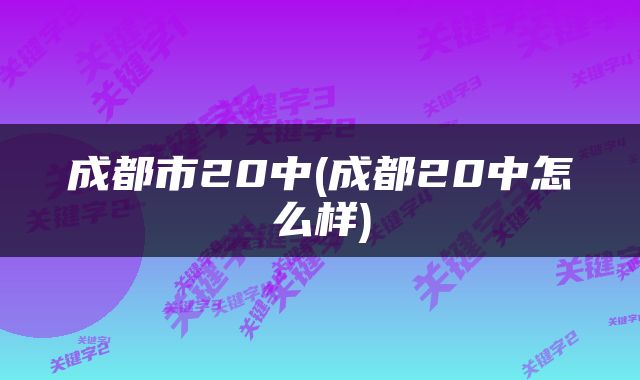 成都市20中(成都20中怎么样)
