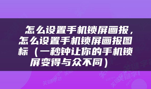  怎么设置手机锁屏画报，怎么设置手机锁屏画报图标（一秒钟让你的手机锁屏变得与众不同） 