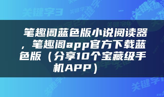  笔趣阁蓝色版小说阅读器，笔趣阁app官方下载蓝色版（分享10个宝藏级手机APP） 