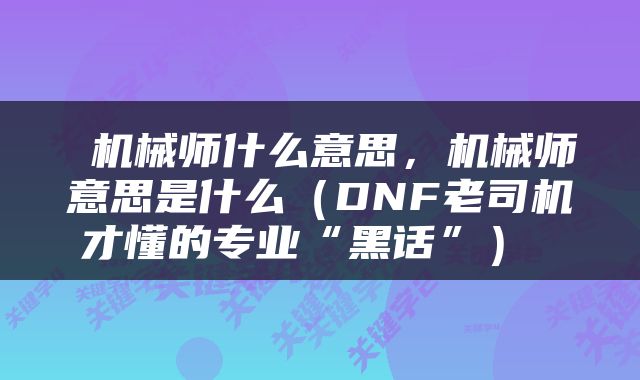  机械师什么意思，机械师意思是什么（DNF老司机才懂的专业“黑话”） 