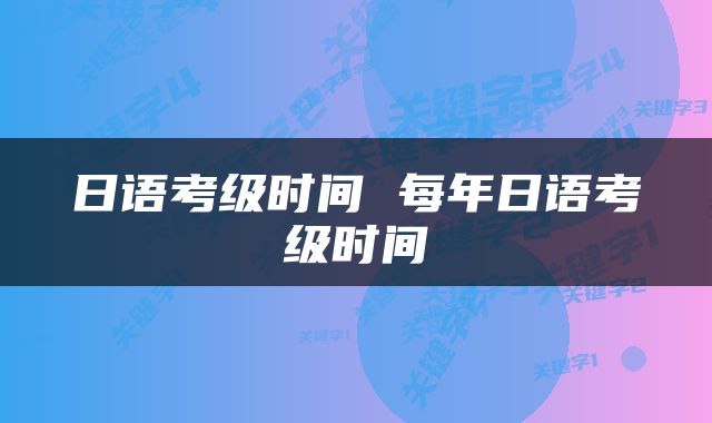 日语考级时间 每年日语考级时间