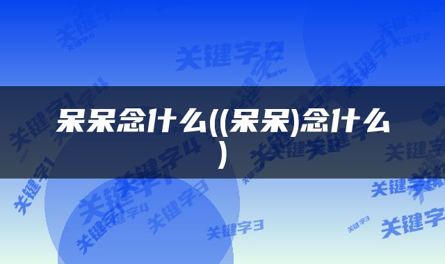 呆呆念什么((呆呆)念什么)
