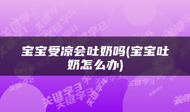 宝宝受凉会吐奶吗(宝宝吐奶怎么办)