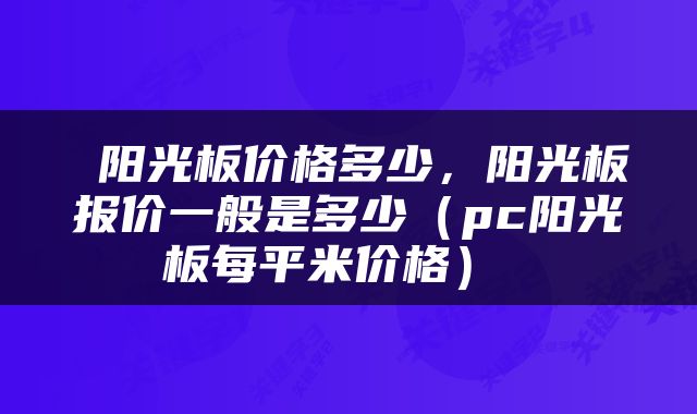  阳光板价格多少，阳光板报价一般是多少（pc阳光板每平米价格） 